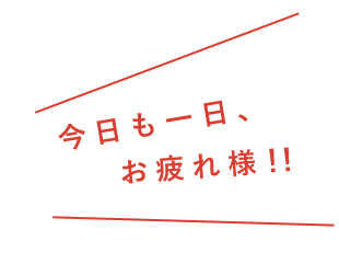 今日も一日、お疲れ様?